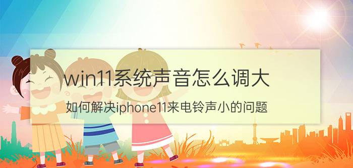 win11系统声音怎么调大 如何解决iphone11来电铃声小的问题？